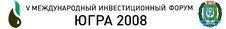 С 15 по 17 октября 2008 года в г. Ханты-Мансийске пройдет V Международный инвестиционный форум "Югра- 2008"